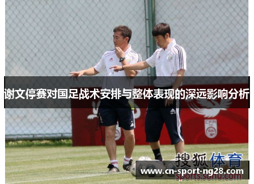 谢文停赛对国足战术安排与整体表现的深远影响分析