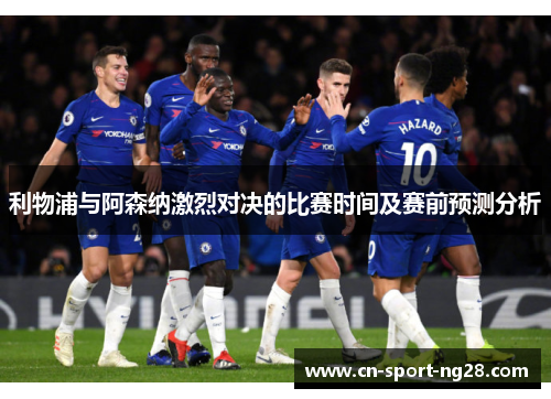 利物浦与阿森纳激烈对决的比赛时间及赛前预测分析 利物浦与阿森纳激烈对决的比赛时间及赛前预测分析