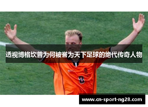 透视博格坎普为何被誉为天下足球的绝代传奇人物