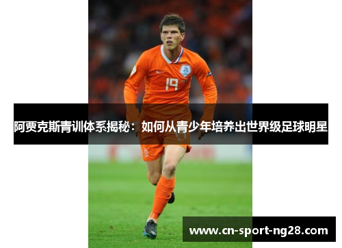 阿贾克斯青训体系揭秘：如何从青少年培养出世界级足球明星