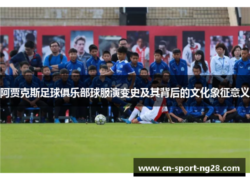 阿贾克斯足球俱乐部球服演变史及其背后的文化象征意义