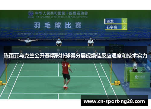 陈雨菲乌克兰公开赛精彩扑球得分展现绝佳反应速度和技术实力