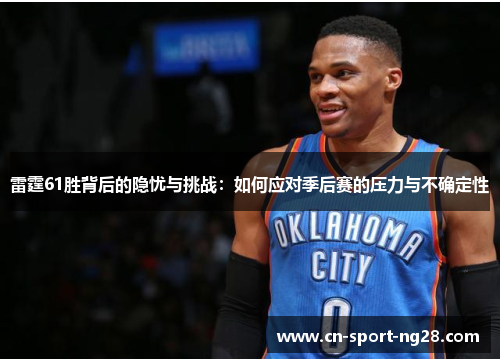 雷霆61胜背后的隐忧与挑战：如何应对季后赛的压力与不确定性
