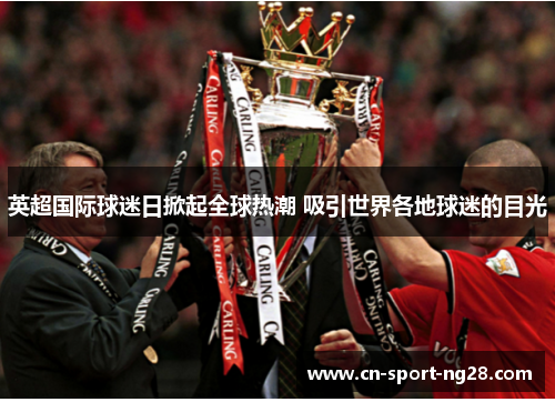 英超国际球迷日掀起全球热潮 吸引世界各地球迷的目光