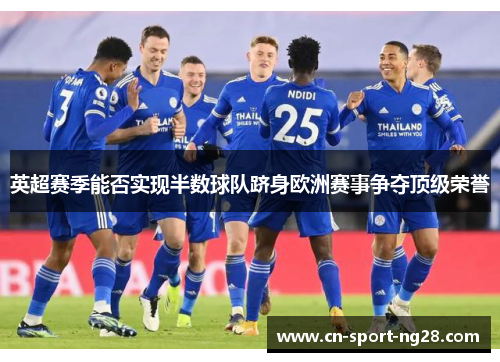 英超赛季能否实现半数球队跻身欧洲赛事争夺顶级荣誉 英超赛季能否实现半数球队跻身欧洲赛事争夺顶级荣誉