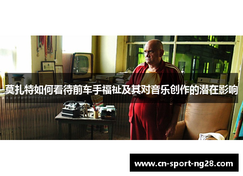 莫扎特如何看待前车手福祉及其对音乐创作的潜在影响