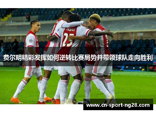 费尔明精彩发挥如何逆转比赛局势并带领球队走向胜利