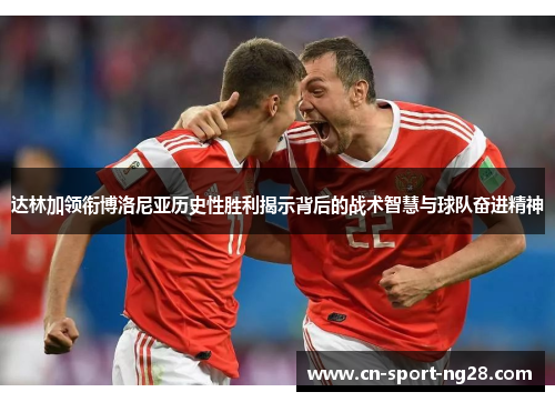 达林加领衔博洛尼亚历史性胜利揭示背后的战术智慧与球队奋进精神
