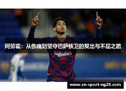阿劳霍：从伤痛到坚守巴萨铁卫的复出与不屈之路