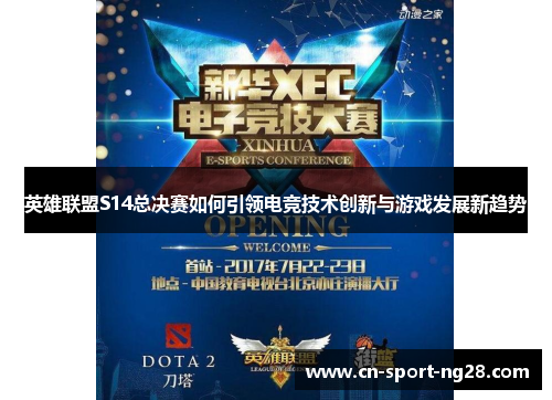 英雄联盟S14总决赛如何引领电竞技术创新与游戏发展新趋势