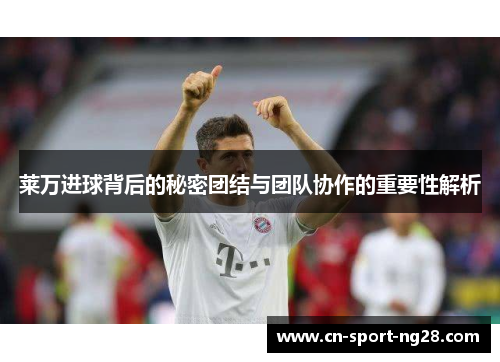 莱万进球背后的秘密团结与团队协作的重要性解析