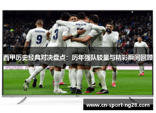 西甲历史经典对决盘点：历年强队较量与精彩瞬间回顾