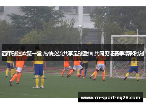 西甲球迷欢聚一堂 热情交流共享足球激情 共同见证赛季精彩时刻 西甲球迷欢聚一堂 热情交流共享足球激情 共同见证赛季精彩时刻