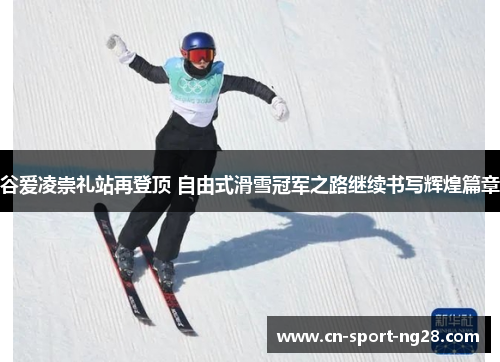 谷爱凌崇礼站再登顶 自由式滑雪冠军之路继续书写辉煌篇章 谷爱凌崇礼站再登顶 自由式滑雪冠军之路继续书写辉煌篇章