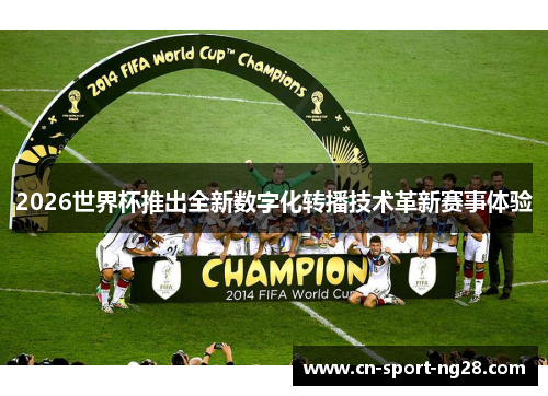 2026世界杯推出全新数字化转播技术革新赛事体验