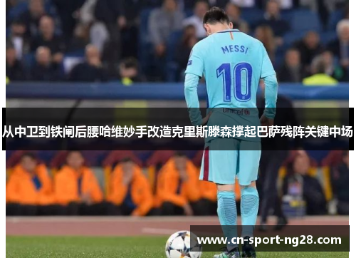 从中卫到铁闸后腰哈维妙手改造克里斯滕森撑起巴萨残阵关键中场