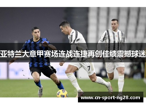 亚特兰大意甲赛场连战连捷再创佳绩震撼球迷 亚特兰大意甲赛场连战连捷再创佳绩震撼球迷