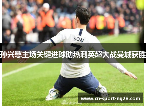 孙兴慜主场关键进球助热刺英超大战曼城获胜 孙兴慜主场关键进球助热刺英超大战曼城获胜