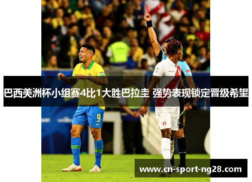 巴西美洲杯小组赛4比1大胜巴拉圭 强势表现锁定晋级希望