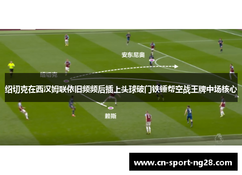 绍切克在西汉姆联依旧频频后插上头球破门铁锤帮空战王牌中场核心