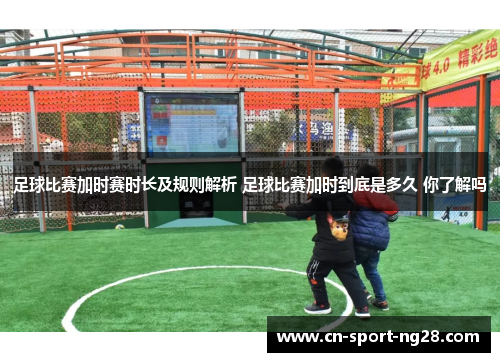 足球比赛加时赛时长及规则解析 足球比赛加时到底是多久 你了解吗