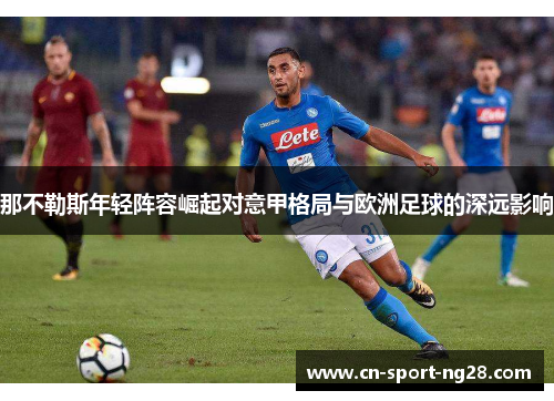 那不勒斯年轻阵容崛起对意甲格局与欧洲足球的深远影响