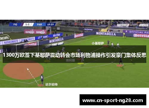 1300万欧签下基耶萨震动转会市场利物浦操作引发豪门集体反思 1300万欧签下基耶萨震动转会市场利物浦操作引发豪门集体反思