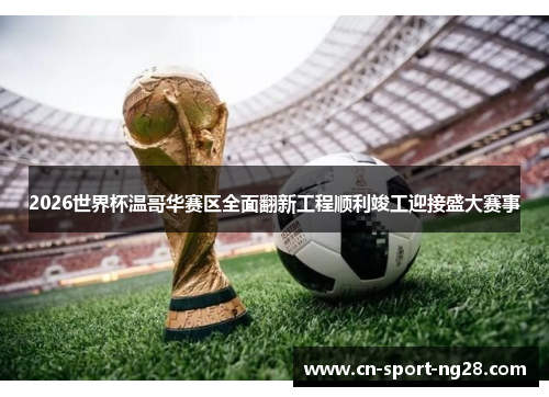 2026世界杯温哥华赛区全面翻新工程顺利竣工迎接盛大赛事
