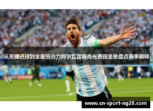 从关键进球到全面统治力阿尔瓦雷斯高光表现全景盘点赛季巅峰